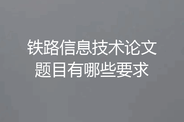 铁路信息技术论文题目有哪些要求