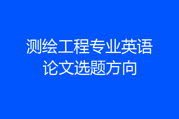 测绘工程专业英语论文选题方向