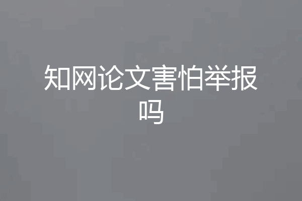 知网论文害怕举报吗