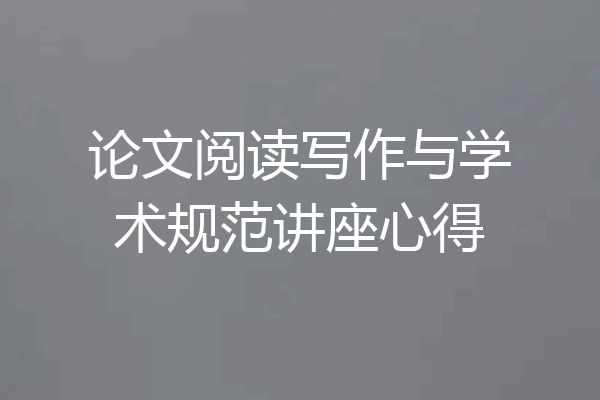 论文阅读写作与学术规范讲座心得