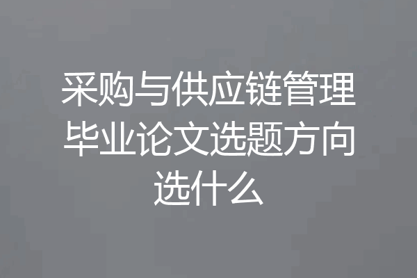 采购与供应链管理毕业论文选题方向选什么