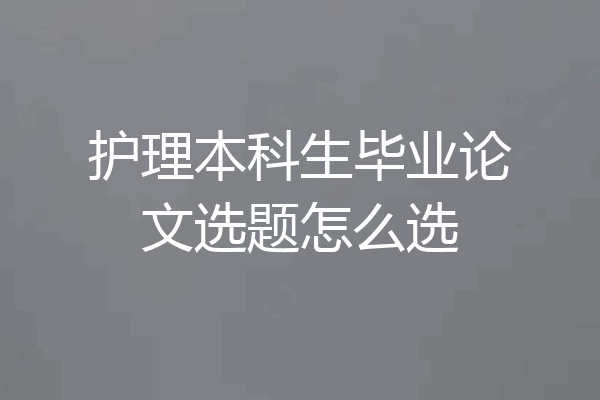 护理本科生毕业论文选题怎么选