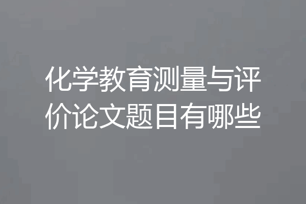 化学教育测量与评价论文题目有哪些