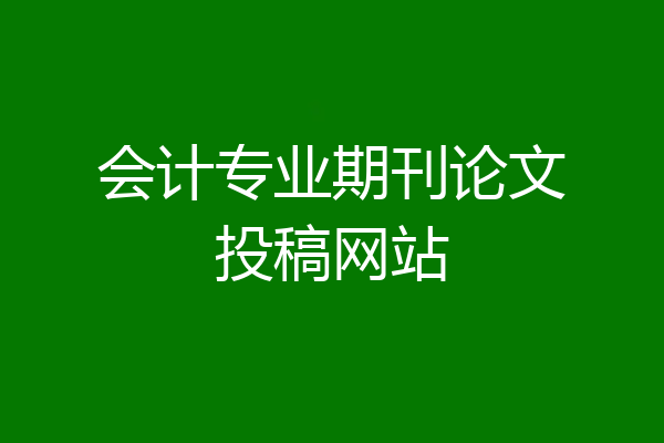 会计专业期刊论文投稿网站