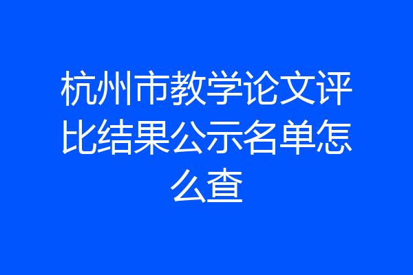 杭州市教学论文评比结果公示名单怎么查