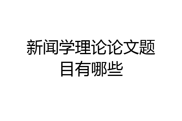 新闻学理论论文题目有哪些
