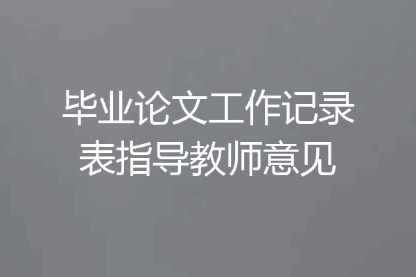 毕业论文工作记录表指导教师意见