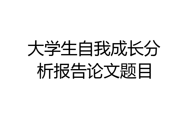 大学生自我成长分析报告论文题目