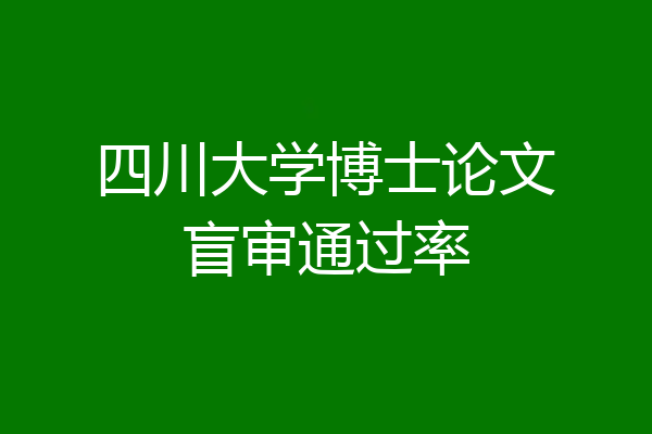 四川大学博士论文盲审通过率