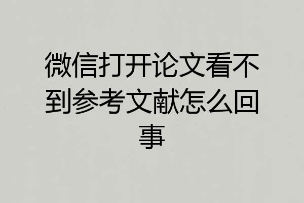微信打开论文看不到参考文献怎么回事