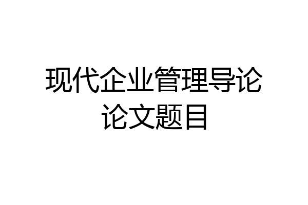 现代企业管理导论论文题目