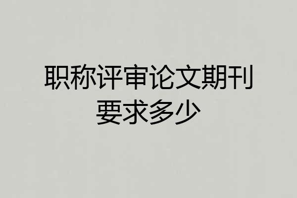 职称评审论文期刊要求多少
