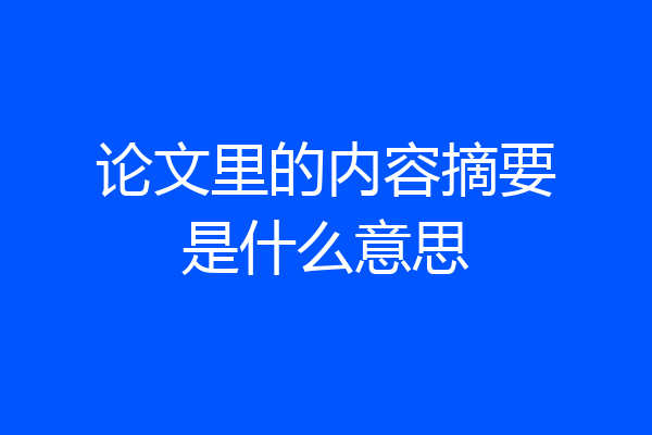 论文里的内容摘要是什么意思