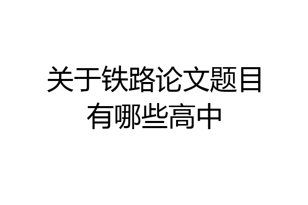 关于铁路论文题目有哪些高中