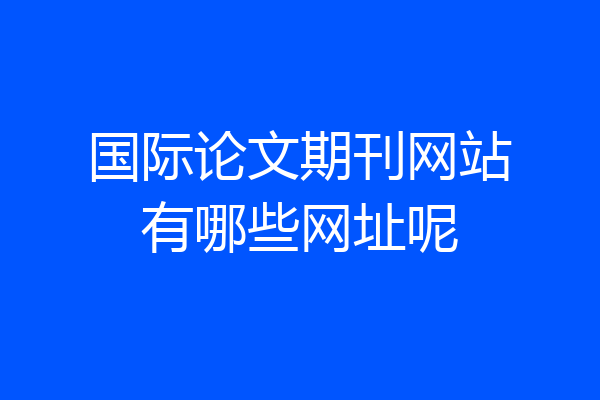 国际论文期刊网站有哪些网址呢