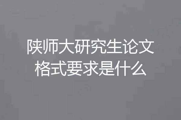 陕师大研究生论文格式要求是什么