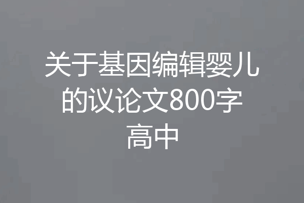 关于基因编辑婴儿的议论文800字高中