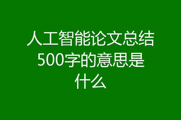 人工智能论文总结500字的意思是什么