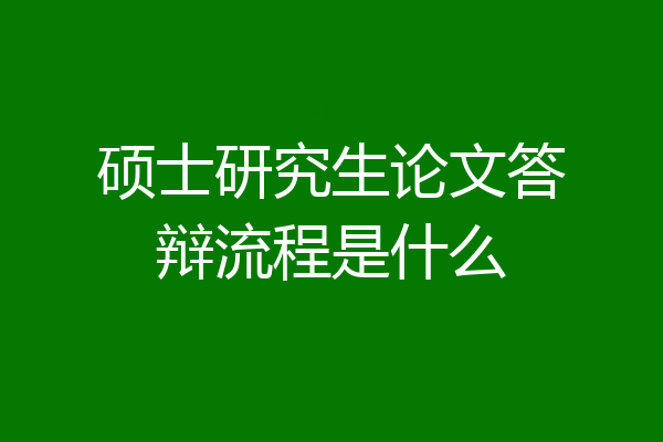 硕士研究生论文答辩流程是什么