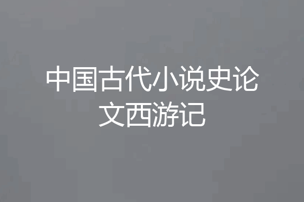 中国古代小说史论文西游记