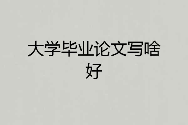 大学毕业论文写啥好