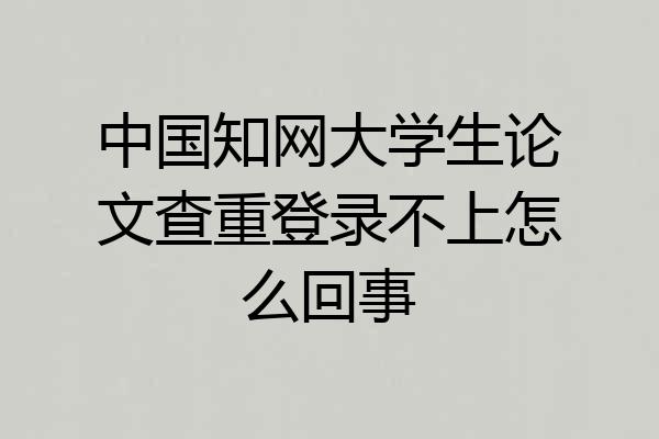 中国知网大学生论文查重登录不上怎么回事