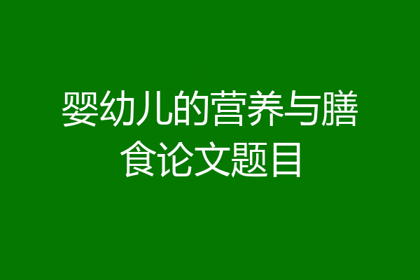 婴幼儿的营养与膳食论文题目