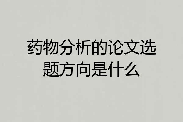 药物分析的论文选题方向是什么