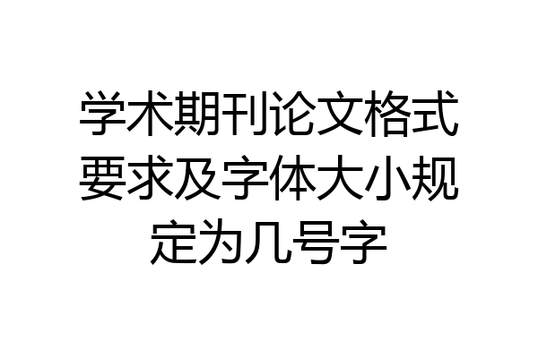 学术期刊论文格式要求及字体大小规定为几号字
