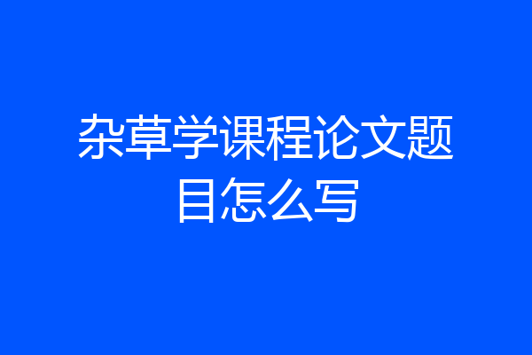 杂草学课程论文题目怎么写