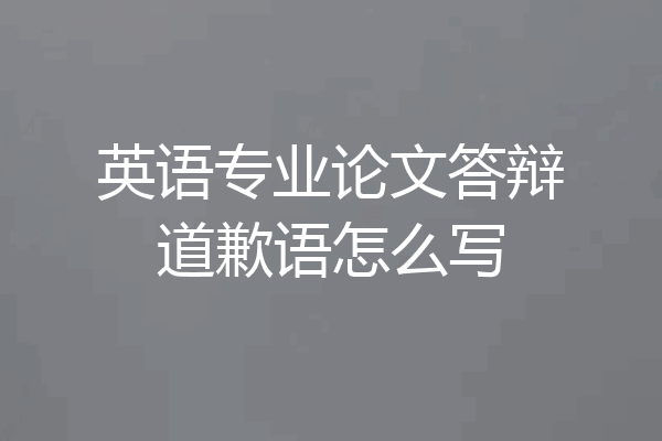 英语专业论文答辩道歉语怎么写