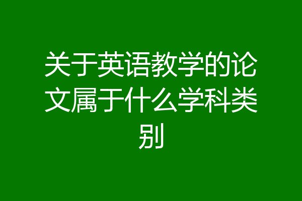 关于英语教学的论文属于什么学科类别