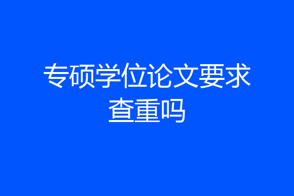 专硕学位论文要求查重吗