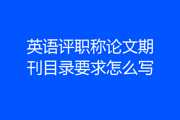 英语评职称论文期刊目录要求怎么写