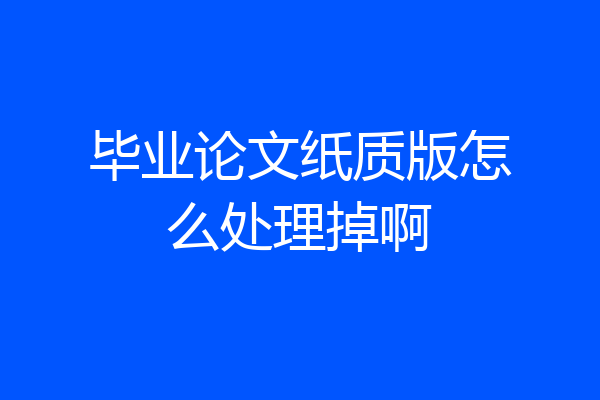 毕业论文纸质版怎么处理掉啊