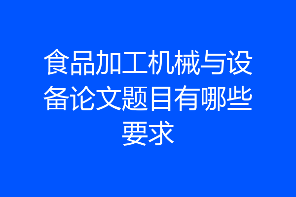 食品加工机械与设备论文题目有哪些要求