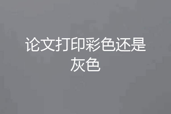 论文打印彩色还是灰色