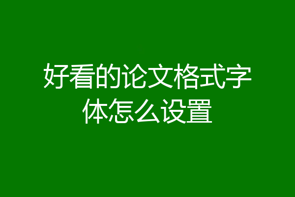 好看的论文格式字体怎么设置