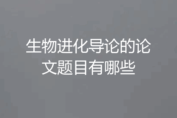 生物进化导论的论文题目有哪些