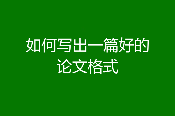 如何写出一篇好的论文格式