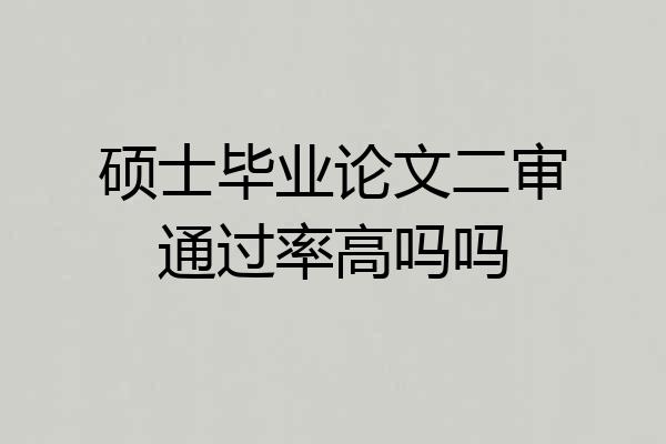 硕士毕业论文二审通过率高吗吗