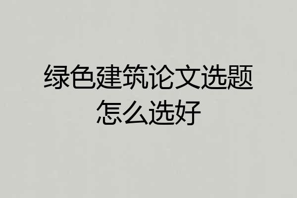 绿色建筑论文选题怎么选好