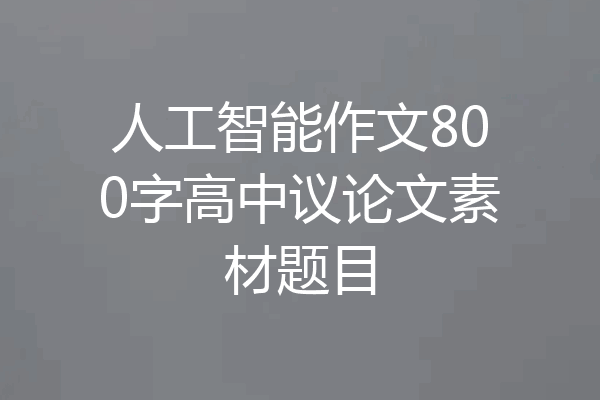 人工智能作文800字高中议论文素材题目
