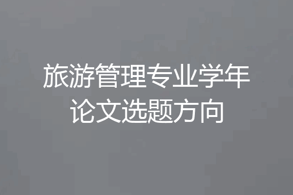 旅游管理专业学年论文选题方向