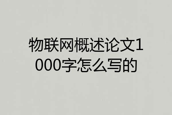 物联网概述论文1000字怎么写的