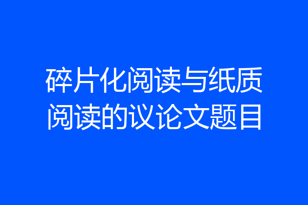 碎片化阅读与纸质阅读的议论文题目