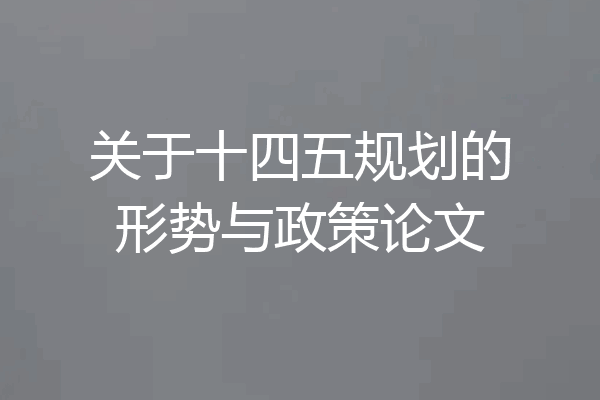 关于十四五规划的形势与政策论文