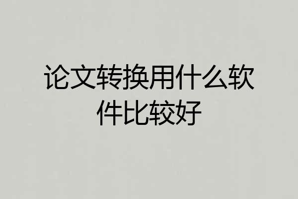 论文转换用什么软件比较好