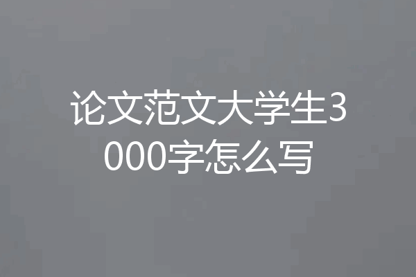 论文范文大学生3000字怎么写