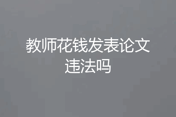 教师花钱发表论文违法吗